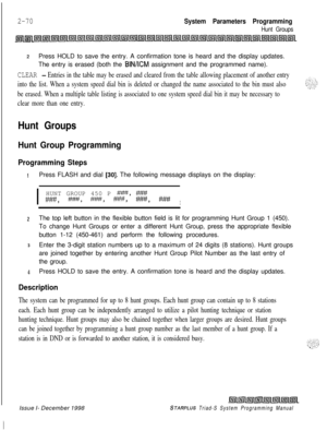 Page 4922-70System Parameters Programming
Hunt Groups
2Press HOLD to save the entry. A confirmation tone is heard and the display updates.
The entry is erased (both the 
BIN/KM assignment and the programmed name).
CLEAR - Entries in the table may be erased and cleared from the table allowing placement of another entry
into the list. When a system speed dial bin is deleted or changed the name associated to the bin must also
be erased. When a multiple table listing is associated to one system speed dial bin it may...