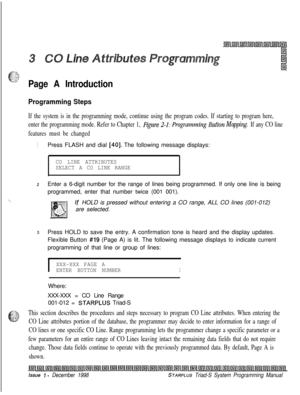 Page 499Page A Introduction
Programming Steps
If the system is in the programming mode, continue using the program codes. If starting to program here,
enter the programming mode. Refer to Chapter 1, 
Figure 2-1: Prog~amning Button Mapping. If any CO line
features must be changed
1Press FLASH and dial [40]. The following message displays:
CO LINE ATTRIBUTES
SELECT A CO LINE RANGE
2Enter a 6-digit number for the range of lines being programmed. If only one line is being
programmed, enter that number twice (001...