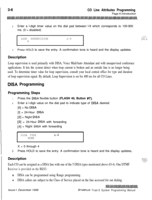 Page 504 I3-6CO Line Attributes ProgrammingPage A Introduction
2Enter a l-digit timer value on the dial pad between l-9 which corresponds to 100-900
ms. (0 = disabled)
LOOP SUPERVISION4o-9
3Press HOLD to save the entry. A confirmation tone is heard and the display updates.
Description
Loop supervision is used primarily with DISA, Voice Mail/Auto Attendant and with unsupervised conference
applications. It lets the system detect when loop current is broken and an outside line is no longer being
used. To determine...