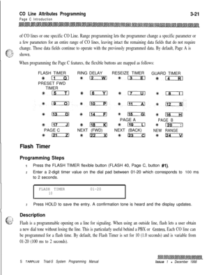 Page 519CO Line Attributes Programming
Page C Introduction
3-21
of CO lines or one specific CO Line. Range programming lets the programmer change a specific parameter or
a few parameters for an entire range of CO lines, leaving intact the remaining data fields that do not require
-;< z,.,
4
=; ‘: ‘;‘;change. Those data fields continue to operate with the previously programmed data. By default, Page A is
.jL..G,Yshown.-.
When programming the Page C features, the flexible buttons are mapped as follows:FLASH...