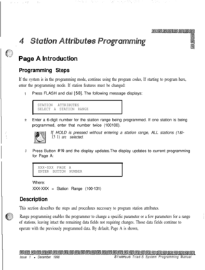 Page 525: . . . . --::..
Programming Steps
If the system is in the programming mode, continue using the program codes, If starting to program here,
enter the programming mode. If station features must be changed:
1Press FLASH and dial [50]. The following message displays:
STATION ATTRIBUTES
SELECT A STATION RANGE
zEnter a 6-digit number for the station range being programmed. If one station is being
programmed, enter that number twice (100100).
,-’
‘.
/f HOLD is pressed without entering a station range, ALL...