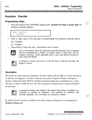 Page 528Station Attributes ProgrammingPage A introduction
Executive Override
Programming Steps
1Press the EXECUTIVE OVERRIDE flexible button (FLASH 50, Page A, button #4). The
following message displays:
EXEC OVERRIDEo-1
DISABLEDl
.
2Enter a l-digit value on the dial pad to enable/disable the Executive Override feature.
[0] = Disabled
[I] = Enabled
3Press HOLD to save the entry. Confirmation tone is heard.
Use of this feature when the Executive Override Warning Tone is disabled
may be interpreted as a violation...