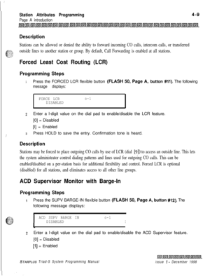 Page 533Station Attributes Programming
Page A introduction
Description
Stations can be allowed or denied the ability to forward incoming CO calls, intercom calls, or transferred
.F.-.+---. iz:--63_ ..--. >.outside lines to another station or group. By default, Call Forwarding is enabled at all stations.
Forced Least Cost Routing (LCR)
Programming Steps
1Press the FORCED LCR flexible button (FLASH 50, Page A, button #II). The following
message displays:
FORCE LCRo-1DISABLED
2Enter a l-digit value on the dial pad...