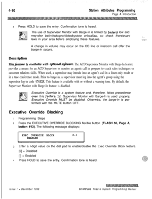 Page 5344-10Station Attributes Programming
Page A Introduction
3Press HOLD to save the entry. Confirmation tone is heard,
The use of Supervisor Monitor with Barge-In is limited by 
federal low and
mayalso belimitedorprohibitedbystote orlocallaw, so check fherelevant,.laws in your area before employing these features._,1‘,;;-;;: ,,A change in volume may occur on the CO line or intercom call offer the
barge-in occurs.
Description
Eh%feature k avadable with optiomzlsoftware. The ACD Supervisor Monitor with Barge-In...
