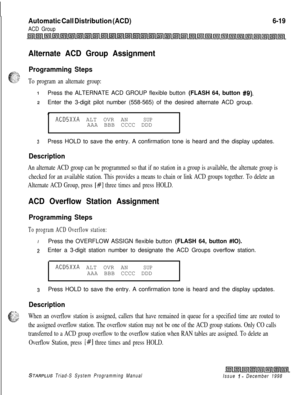 Page 585Automatic Call Distribution (ACD)
ACD Group
6-19
Alternate ACD Group Assignment
Programming Steps
To program an alternate group:
IPress the ALTERNATE ACD GROUP flexible button (FLASH 64, button #Q).
2Enter the 3-digit pilot number (558-565) of the desired alternate ACD group.
L
ACD5XXA ALT OVR ANSUPAAA BBB CCCC DDD
.
3Press HOLD to save the entry. A confirmation tone is heard and the display updates.
Description
An alternate ACD group can be programmed so that if no station in a group is available, the...