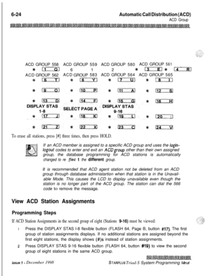 Page 5906-24Automatic Call Distribution (ACD)
ACD GroupACDGROUP558ACDGROUP559ACDGROUP580ACDGROUP
561
+k-612 *tEiEl #lxixlACDGROUP562ACD
GROUP583ACDGROUP564ACDGROUP565
3#m %+a +kLIial %+!xziIl
To erase all stations, press [#] three times, then press HOLD.If an ACD member is assigned to a specific ACD group and uses the 
login-
logout codes to enter and exit an ACDgroup other than their own assigned
group, the database programming for ACD stations is automatically
changed to re flee t the different group.
It is...