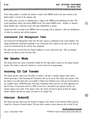 Page 602-34KEY STATION FEATURESIdle Speaker Mode
If the calling number is available, the number is output in the SMDR record in the same location as the
dialed number is located in the outgoing calls.
If the calling name is present, an additional line is output in the SMDR record identifying the name. This
record immediately follows the normal SMDR record. The normal SMDR recordincludes an indicator
which identifies that a following record with name identification is present.
Unanswered calls is recorded in the...