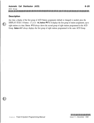 Page 591Automatic Call Distribution (ACD)
ACD Group
Description
Any time a display of the first group of ACD Station assignments (default or changed) is needed, press the
DISPLAY STAS 1-8 button 
(FLASH 64, button #17). It displays the first group of station assignments, up to
eight stations at a time. Button 
#19 always shows the second group of eight stations programmed in the ACD
Group. 
Button #17 always displays the first group of eight stations programmed in the same ACD Group.SJARPLUS Triad-S System...