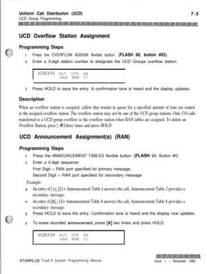 Page 595Uniform Call Distribution (UCD)
UCD Group Programming
UCD Overflow Station Assignment
#g?&Programming Steps
t&z&~IPress the OVERFLOW ASSIGN flexible button (FLASH 60, button #IO).
2Enter a 3-digit station number to designate the UCD Groups overflow station.
I
UCD5XXA ALT OVR AN
AAA BBB CC
I
3Press HOLD to save the entry. A confirmation tone is heard and the display updates,
Description
When an overflow station is assigned, callers that remain in queue for a specified amount of time are routed
to the...