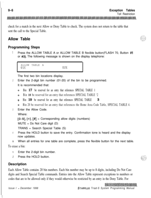 Page 6229-6Exception Tables
Toll Restriction
check for a match in the next Allow or Deny Table to check. The system does not return to the table that
sent the call to the Special Table.
Allow Table
Programming Steps
1Press the ALLOW TABLE A or ALLOW TABLE B flexible button(FLASH 70, Button #lor 
#3). The following message is shown on the display telephone:
ALLOW TABLE A01E02EThe first two bin locations display.
2Enter the 2-digit bin number (01-20) of the bin to be programmed.
It is recommended that:
+Bin 17 be...