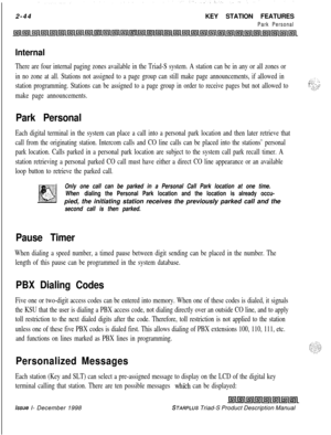 Page 702-44KEY STATION FEATURESPark Personal
Internal
There are four internal paging zones available in the Triad-S system. A station can be in any or all zones or
in no zone at all. Stations not assigned to a page group can still make page announcements, if allowed in
station programming. Stations can be assigned to a page group in order to receive pages but not allowed to
make page announcements.
,(-:. :,,I_._, .. ,,%,.. . ..-.,;?.’
Park Personal
Each digital terminal in the system can place a call into a...