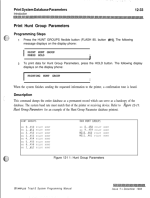 Page 701Print System Database Parameters
Introduction
12-33
Print Hunt Group Parameters
Programming Steps
IPress the HUNT GROUPS flexible button (FLASH 85. button #ll). The following
message displays on the display phone:
I
PRINT HUNT GROUP
PRESS HOLDI
2To print data for Hunt Group Parameters, press the HOLD button. The following display
displays on the display phone:
I
PRINTING HUNT GROUP
I
When the system finishes sending the requested information to the printer, a confirmation tone is heard.
Description
This...