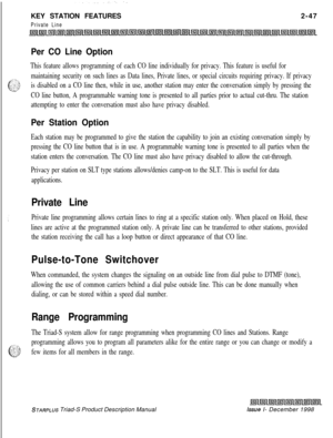 Page 73KEY STATION FEATURESPrivate Line2-47
Per CO Line Option
This feature allows programming of each CO line individually for privacy. This feature is useful for
maintaining security on such lines as Data lines, Private lines, or special circuits requiring privacy. If privacy
is disabled on a CO line then, while in use, another station may enter the conversation simply by pressing the
CO line button, A programmable warning tone is presented to all parties prior to actual cut-thru. The station
attempting to...