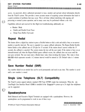 Page 75KEY STATION FEATURESRepeat Redial
access, via password, allows authorized personnel to trace, monitor and up-load critical information directly
from the Triad-S system. This provides a more accurate means of acquiring system information that leads to
a quick resolution of problems that may occur. This is all done without interfering with ongoing call
b,
__ .--c::‘-
processing or normal system operation, and in many cases may be performed without a site visit,-_- .:..;’:;. 5--Capabilities allowed and...