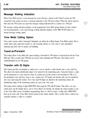 Page 82KEY STATION FEATURES
Voice Mail Groups (VM)Message Waiting Indication
When Voice Mail receives a voice message for a user who has a station on the Triad-S system, the VM
connected to the system can leave a message indication at the VM users station. When the station retrieves
their mail, the VM system can cancel the message waiting indication left at a station via a VM port.
The message waiting indication displays on the programmed Voice Mail (group) button, If such a button
was not programmed, a voice...