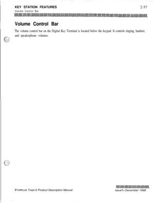 Page 83KEY STATION FEATURESVolume Control Bar2-57
Volume Control Bar
The volume control bar on the Digital Key Terminal is located below the keypad. It controls ringing, handset,
F-:
and speakerphone volumes.
. . 
4..--I
STARPLUS Triad-S Product Description Manual
issue I - December 1998 