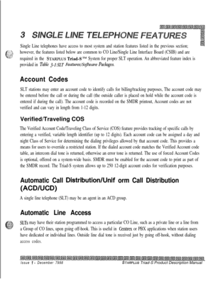 Page 93Single Line telephones have access to most system and station features listed in the previous section;-x . ..J,.’ -..
L.::;;?. . .. . . .however, the features listed below are common to CO Line/Single Line Interface Board (CSIB) and are_. .required in the STARPLUSTriad-STMSystem for proper SLT operation. An abbreviated feature index is
provided in Table 
3-1:SLT FeatureslSoflware Packages.
Account Codes
SLT stations may enter an account code to identify calls for billing/tracking purposes, The account...