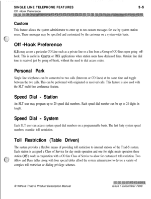 Page 97SINGLE LINE TELEPHONE FEATURESOff -Hook Preference
Custom
This feature allows the system administrator to enter up to ten custom messages for use by system station
@;
users, These messages may be specified and customized by the customer on a system-wide basis.
LrOff -Hook Preference
SLTs may access a particular CO Line such as a private line or a line from a Group of CO lines upon going off-
hook. This is useful in Centrex or PBX applications when station users have dedicated lines. Outside line dial...