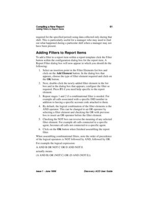 Page 68&RPSLOLQJ D 1HZ 5HSRUW $GGLQJ )LOWHUV WR 5HSRUW ,WHPV
,VVXH   -XQH  LVFRYHU\ $& 8VHU *XLGH
required for the specified period) using data collected only during that 
shift. This is particularly useful for a manager who may need to find 
out what happened during a particular shift when a manager may not 
have been present.
Adding Filters to Report Items
To add a filter to a report item within a report template click the Filter 
button within the configuration dialog box for the report item. A...