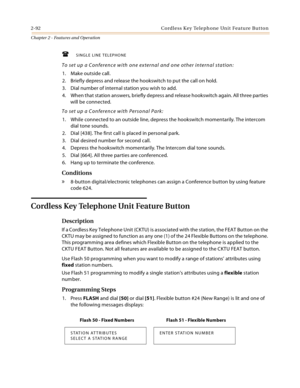 Page 1182-92 Co rd l e ss Key Te le ph o ne  Un it  Fea tu re  But to n
Chapter 2 - Features and Operation
SINGLE LINE TELEPHONE
To set up a Conference with one external and one other internal station:
1. Make outside call.
2. Briefly depress and release the hookswitch to put the call on hold.
3. Dial number of internal station you wish to add.
4. When that station answers, briefly depress and release hookswitch again. All three parties 
will be connected.
To set up a Conference with Personal Park:
1. While...