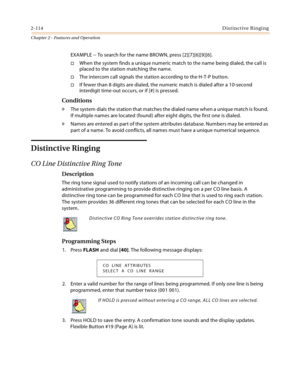 Page 1402-114Distinctive Ringing
Chapter 2 - Features and Operation
EXAMPLE -- To search for the name BROWN, press [2][7][6][9][6].
When the system finds a unique numeric match to the name being dialed, the call is 
placed to the station matching the name.
The intercom call signals the station according to the H-T-P button.
If fewer than 8 digits are dialed, the numeric match is dialed after a 10-second 
interdigit time-out occurs, or if [#] is pressed.
Conditions
» The system dials the station that matches...