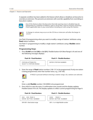 Page 1482-122Executive Override
Chapter 2 - Features and Operation
A separate condition has been added to this feature which allows or disallows an Executive to 
override an extension. This prevents an extension with override capability from overriding an 
Executive’s station.
Use Flash 50 programming when you want to modify a range of stations’ attributes using 
fixed station numbers.
Use Flash 51 programming to modify a single station’s attributes using a flexible station 
number.
Programming Steps
1. Press...