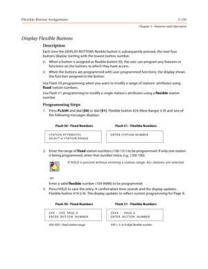 Page 161Flexible Button Assignment2-135
Chapter 2 - Features and Operation
Display Flexible Buttons
Description
Each time the DISPLAY BUTTONS flexible button is subsequently pressed, the next four 
buttons display starting with the lowest button number.
When a button is assigned as flexible button [0], the user can program any features or 
functions on the buttons to which they have access.
When the buttons are programmed with user programmed functions, the display shows 
the function assigned to the button....