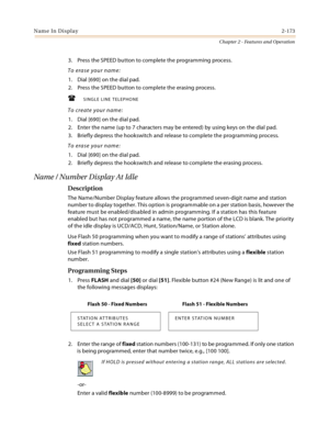 Page 199Name In Display2-173
Chapter 2 - Features and Operation
3. Press the SPEED button to complete the programming process.
To erase your name:
1. Dial [690] on the dial pad.
2. Press the SPEED button to complete the erasing process.
SINGLE LINE TELEPHONE
To create your name:
1. Dial [690] on the dial pad.
2. Enter the name (up to 7 characters may be entered) by using keys on the dial pad.
3. Briefly depress the hookswitch and release to complete the programming process.
To erase your name:
1. Dial [690] on...