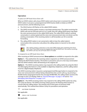 Page 207Off-Hook Voice Over2-181
Chapter 2 - Features and Operation
Operation
To place an Off-hook Voice Over call:
When an OHVO station calls a busy OHVO station and a busy tone is received, the calling 
OHVO station must press a preprogrammed OHVO button [628] to initiate an OHVO 
announcement, and the following occurs:
The HOLD button LED flashes at the called OHVO station.
The OHVO receiving station receives a one-beep warning tone. The station receiving the 
OHVO call must be off-hook and in H or P mode,...