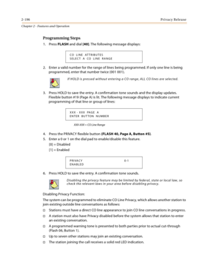 Page 2222-196Privacy Release
Chapter 2 - Features and Operation
Programming Steps
1. Press FLASH and dial [40]. The following message displays:
2. Enter a valid number for the range of lines being programmed. If only one line is being 
programmed, enter that number twice (001 001).
3. Press HOLD to save the entry. A confirmation tone sounds and the display updates. 
Flexible button #19 (Page A) is lit. The following message displays to indicate current 
programming of that line or group of lines:
XXX-XXX = CO...