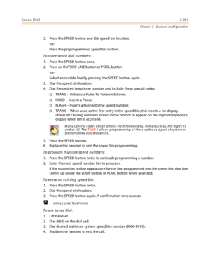 Page 239Speed Dial2-213
Chapter 2 - Features and Operation
2. Press the SPEED button and dial speed bin location,
-or-
Press the preprogrammed speed bin button.
To store speed dial numbers:
1. Press the SPEED button once.
2. Press an OUTSIDE LINE button or POOL button.
-or-
Select an outside line by pressing the SPEED button again.
3. Dial the speed bin location.
4. Dial the desired telephone number and include these special codes:
TRANS -- Initiates a Pulse-To-Tone switchover.
HOLD -- Inserts a Pause.
FLASH...