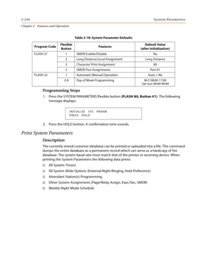 Page 2602-234System Parameters
Chapter 2 - Features and Operation
Programming Steps
1. Press the SYSTEM PARAMETERS flexible button (FLASH 80, Button #1). The following 
message displays:
2. Press the HOLD button. A confirmation tone sounds.
Print System Parameters
Description
The currently stored customer database can be printed or uploaded into a file. This command 
dumps the entire database as a permanent record which can serve as a hardcopy of the 
database. The system baud rate must match that of the printer...