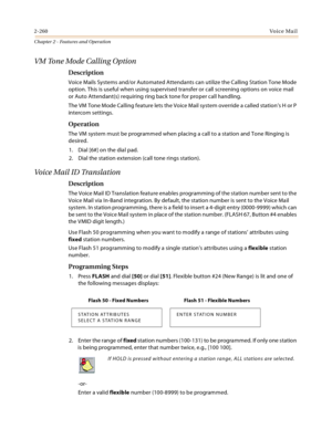 Page 2862-260Vo i c e Ma i l
Chapter 2 - Features and Operation
VM Tone Mode Calling Option
Description
Voice Mails Systems and/or Automated Attendants can utilize the Calling Station Tone Mode 
option. This is useful when using supervised transfer or call screening options on voice mail 
or Auto Attendant(s) requiring ring back tone for proper call handling.
The VM Tone Mode Calling feature lets the Voice Mail system override a called station’s H or P 
intercom settings.
Operation
The VM system must be...