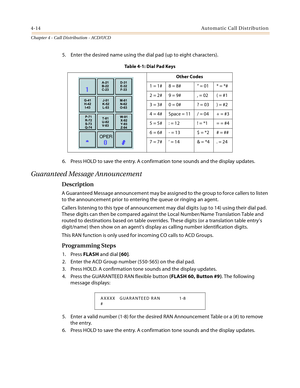 Page 3384-14Automatic Call Distribution
Chapter 4 - Call Distribution - ACD/UCD
5. Enter the desired name using the dial pad (up to eight characters).
6. Press HOLD to save the entry. A confirmation tone sounds and the display updates.
Guaranteed Message Announcement
Description
A Guaranteed Message announcement may be assigned to the group to force callers to listen 
to the announcement prior to entering the queue or ringing an agent.
Callers listening to this type of announcement may dial digits (up to 14)...