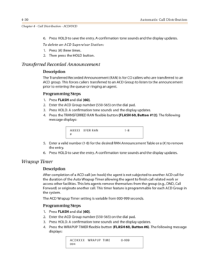 Page 3544-30Automatic Call Distribution
Chapter 4 - Call Distribution - ACD/UCD
6. Press HOLD to save the entry. A confirmation tone sounds and the display updates.
To delete an ACD Supervisor Station:
1. Press [#] three times.
2. Then press the HOLD button.
Transferred Recorded Announcement
Description
The Transferred Recorded Announcement (RAN) is for CO callers who are transferred to an 
ACD group. This forces callers transferred to an ACD Group to listen to the announcement 
prior to entering the queue or...