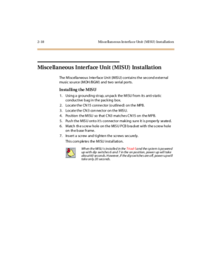 Page 352-18 Misce llan eous In terfa ce Un it (MISU) Installation
Misce llaneous Inte rface Unit (MISU) Installation
The Miscellaneous Interface Unit (MISU) contains the second external
music so urce (MOH /BGM) and two serial ports.
In sta l li ng t he MISU
1. Using a grounding strap, un pack the MISU f rom its anti-s ta tic
conductive b ag in the pack ing box.
2. Locate the CN15 connector (o utlined) on the MPB.
3. Locate the CN3 connector on the MISU.
4. Position the MISU so that CN3 matches CN15 on the MPB....