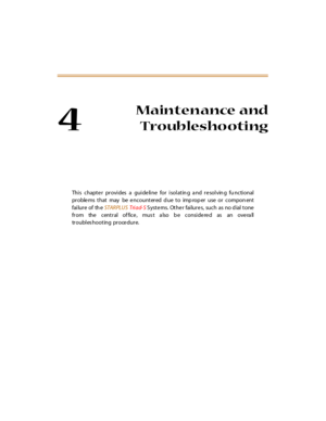 Page 544
Maintenance and
Troubleshooting
This chapter provides a guideline for isolating and resolving functional
pr oble ms that may be e ncounter ed d ue to imp rop er use or compon ent
fai lur e of th eSTARPLUSTri ad- SS yst e ms. Ot he r fai lur e s, such as no d ial t one
from the central of fice, mus t a lso b e considered as an overa ll
troubles hooting procedure. 