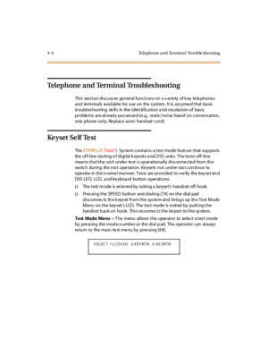 Page 574-4 Telephone a nd Termina l Trouble shooting
Telephone and Terminal Troubles hooting
This section discusses general functions on a variety of key telephones
and te rm ina ls ava il abl e for use on the s yst em. I t is ass ume d t hat ba sic
troubles hooting skills in the iden tifica tion a nd res olution of bas ic
pr oble ms ar e al r ead y pos ses se d (e .g., st at ic / noi se hea rd on c onve rs at ion,
one phone only; Re place worn hand set cord).
Ke ys et S e lf Te s t
TheSTA RPLUSTr iad-SSys te m...