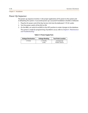 Page 583-30Sys tem  C he cko ut
Chapter 3 - Installation
Power Up Sequence
The power up sequence involves 1) the proper application of AC power to the system and 
2) defaulting the system. A successful power up is assured if installation checklist is followed.
1. Plug the AC power cord of the Key Service Unit into the dedicated 117V AC outlet.
2. Turn the power switch of the KSU to ON.
3. On the MBU, set switch 8 on(SW5) to the OFF position to retain changes to the database.
The system is ready for programming....
