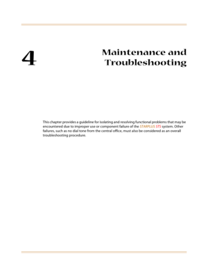 Page 594
Maintenance and
Troubleshooting
This chapter provides a guideline for isolating and resolving functional problems that may be 
encountered due to improper use or component failure of the STARPLUS STS system. Other 
failures, such as no dial tone from the central office, must also be considered as an overall 
troubleshooting procedure. 