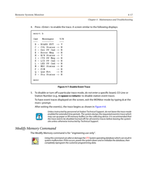 Page 75Remote System Monitor4-17
Chapter 4 - Maintenance and Troubleshooting
4. Press  to enable the trace. A screen similar to the following displays:
Figure 4-7: Enable Event Trace
5. To disable or turn off a particular trace mode, do not enter a specific board, CO Line or 
Station Number (e.g., ts to disable station event trace).
To have event traces displayed on the screen, exit the MONitor mode by typing X at the 
mon> prompt.
After exiting the event(s), the trace begins as shown in Figure 4-8.
Modify...