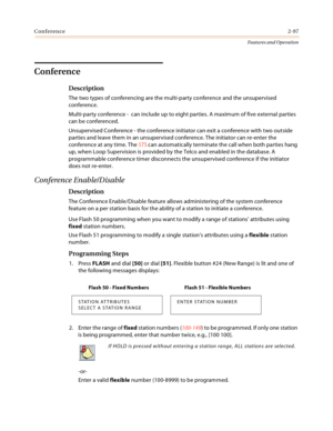 Page 117Conference2-97
Features and Operation
Conference
Description
The two types of conferencing are the multi-party conference and the unsupervised 
conference.
Multi-party conference -  can include up to eight parties. A maximum of five external parties 
can be conferenced.
Unsupervised Conference - the conference initiator can exit a conference with two outside 
parties and leave them in an unsupervised conference. The initiator can re-enter the 
conference at any time. The STS can automatically terminate...