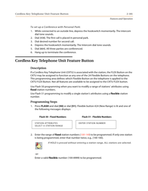 Page 121Co rd l ess  Ke y Te l eph o n e Un it  Fea t ure  B utt o n 2-101
Features and Operation
To set up a Conference with Personal Park:
1. While connected to an outside line, depress the hookswitch momentarily. The intercom 
dial tone sounds.
2. Dial [438]. The first call is placed in personal park.
3. Dial desired number for second call.
4. Depress the hookswitch momentarily. The Intercom dial tone sounds.
5. Dial [664]. All three parties are conferenced.
6. Hang up to terminate the conference.
Cordless...