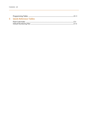 Page 14Contents - xii
Programming Tables  .............................................................................................................................. D-11
E Quick Reference Tables
Flash Code Index  ...................................................................................................................................... E-3
Default Numbering Plan ........................................................................................................................ E-13 