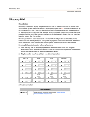 Page 145Directory Dial2-125
Features and Operation
Directory Dial
Description
Directory Dial enables display telephone station users to obtain a directory of station users 
and have the system dial the extension currently displayed. The STS provides locations for up 
to 200 names (000-199). Directory dial also lets users program a name with a speed dial bin 
for use in later locating a speed dial number. When prompted, the system displays the name 
associated with a speed dial number so when the desired name is...