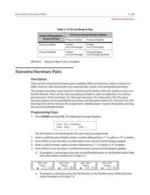 Page 165Executive/Secretary Pairs2-145
Features and Operation
DEFAULT … Barge-in Warn Tone is enabled.
Executive/Secretary Pairs
Description
There are four Executive/Secretary pairs available. When an Executive station is busy or in 
DND, intercom calls and transfers are automatically routed to the designated Secretary.
The assigned secretary may Camp On to the Executive Station when the station is busy or in 
Do-Not-Disturb. There can be only one pairing of stations, with no duplicates. You cannot 
pair...