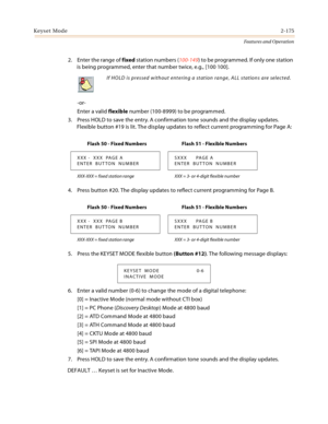 Page 195Keyset Mode2-175
Features and Operation
2. Enter the range of fixed station numbers (100-149) to be programmed. If only one station 
is being programmed, enter that number twice, e.g., [100 100].
-or-
Enter a valid flexible number (100-8999) to be programmed.
3. Press HOLD to save the entry. A confirmation tone sounds and the display updates. 
Flexible button #19 is lit. The display updates to reflect current programming for Page A:
4. Press button #20. The display updates to reflect current programming...