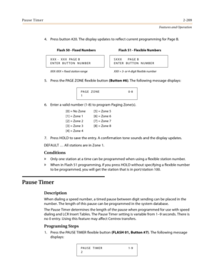 Page 229Pause Timer2-209
Features and Operation
4. Press button #20. The display updates to reflect current programming for Page B.
5. Press the PAGE ZONE flexible button (Button #6). The following message displays:
6. Enter a valid number (1-8) to program Paging Zone(s).
7. Press HOLD to save the entry. A confirmation tone sounds and the display updates.
DEFAULT … All stations are in Zone 1.
Conditions
» Only one station at a time can be programmed when using a flexible station number.
» When in Flash 51...