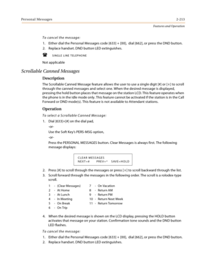 Page 233Personal Messages2-213
Features and Operation
To cancel the message:
1. Either dial the Personal Messages code [633] + [00],  dial [662], or press the DND button.
2. Replace handset. DND button LED extinguishes.
SINGLE LINE TELEPHONE
Not applicable
Scrollable Canned Messages
Description
The Scrollable Canned Message feature allows the user to use a single digit [#] or [] to scroll 
through the canned messages and select one. When the desired message is displayed, 
pressing the hold button places that...