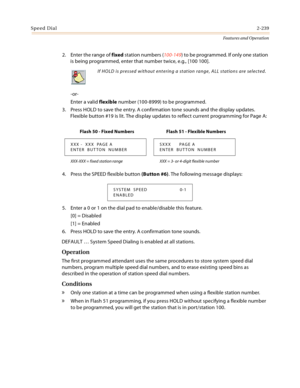 Page 259Speed Dial2-239
Features and Operation
2. Enter the range of fixed station numbers (100-149) to be programmed. If only one station 
is being programmed, enter that number twice, e.g., [100 100].
-or-
Enter a valid flexible number (100-8999) to be programmed.
3. Press HOLD to save the entry. A confirmation tone sounds and the display updates. 
Flexible button #19 is lit. The display updates to reflect current programming for Page A:
4. Press the SPEED flexible button (Button #6). The following message...